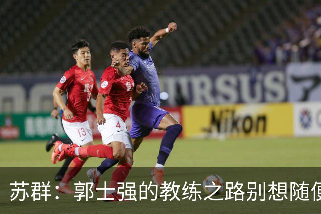 苏群：郭士强的教练之路别想随便换，集训也是没完没了！